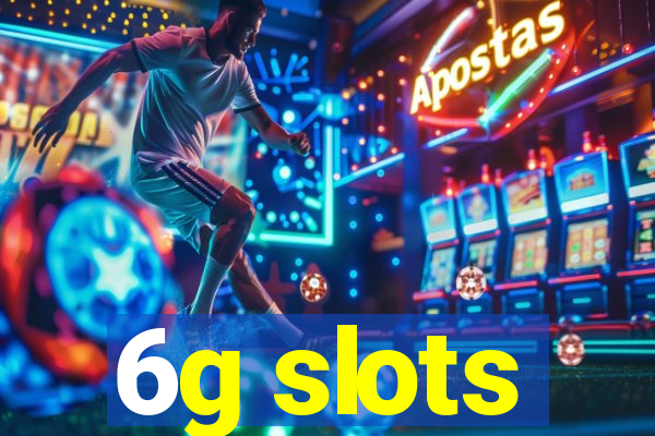 6g slots